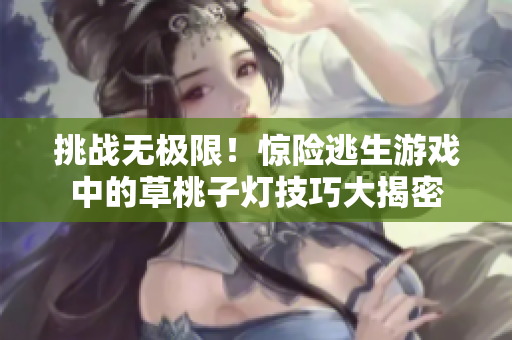挑戰(zhàn)無極限！驚險逃生游戲中的草桃子燈技巧大揭密