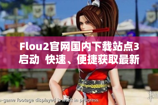 Flou2官網(wǎng)國(guó)內(nèi)下載站點(diǎn)3啟動(dòng)  快速、便捷獲取最新資源  全面支持國(guó)內(nèi)用戶