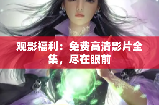 觀影福利：免費高清影片全集，盡在眼前