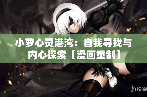 小蘿心靈港灣：自我尋找與內(nèi)心探索【漫畫重制】