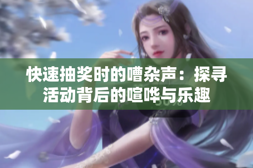 快速抽獎(jiǎng)時(shí)的嘈雜聲：探尋活動(dòng)背后的喧嘩與樂(lè)趣