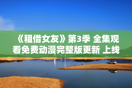 《租借女友》第3季 全集觀看免費動漫完整版更新 上線了!