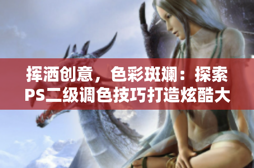 揮灑創(chuàng)意，色彩斑斕：探索PS二級調(diào)色技巧打造炫酷大片效果