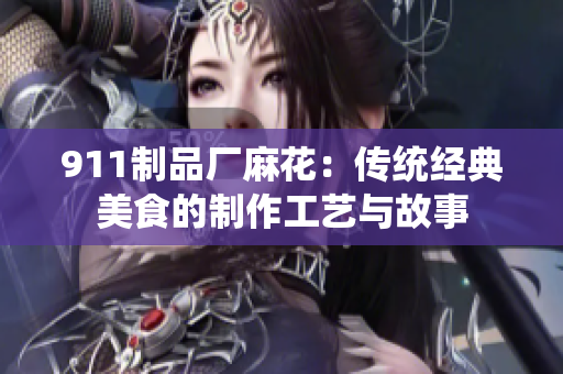 911制品廠麻花：傳統(tǒng)經(jīng)典美食的制作工藝與故事