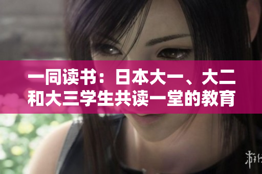 一同讀書：日本大一、大二和大三學(xué)生共讀一堂的教育實踐