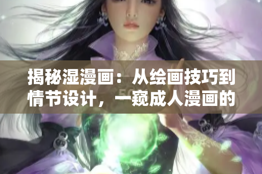 揭秘濕漫畫(huà)：從繪畫(huà)技巧到情節(jié)設(shè)計(jì)，一窺成人漫畫(huà)的創(chuàng)作內(nèi)幕