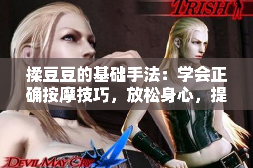 揉豆豆的基礎(chǔ)手法：學(xué)會正確按摩技巧，放松身心，提高效果
