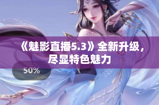 《魅影直播5.3》全新升級，盡顯特色魅力