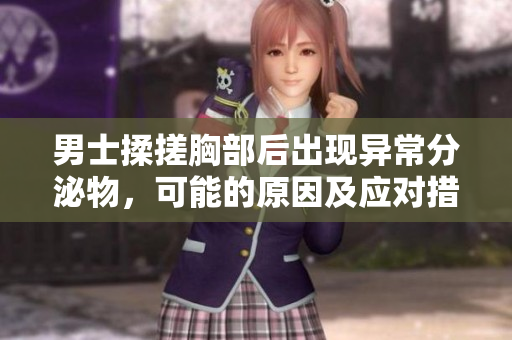 男士揉搓胸部后出現(xiàn)異常分泌物，可能的原因及應對措施