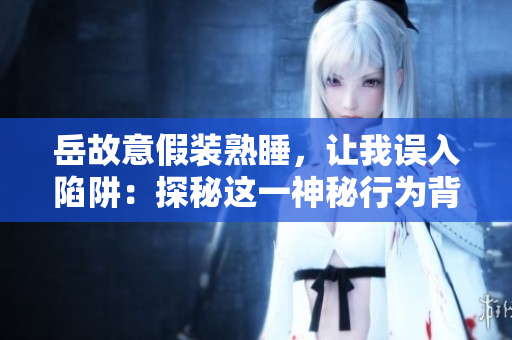 岳故意假裝熟睡，讓我誤入陷阱：探秘這一神秘行為背后的動機