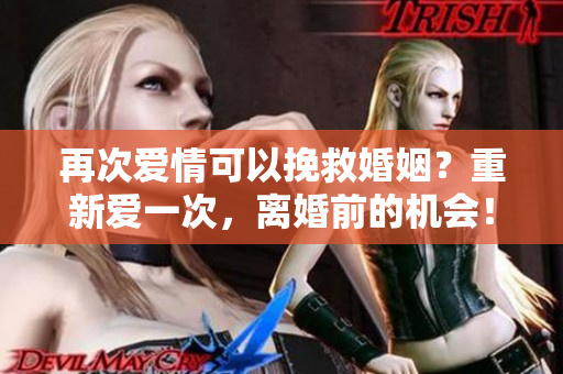 再次愛情可以挽救婚姻？重新愛一次，離婚前的機(jī)會(huì)！
