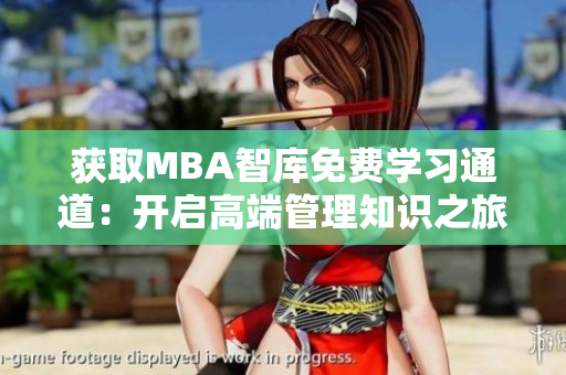 獲取MBA智庫免費學(xué)習(xí)通道：開啟高端管理知識之旅