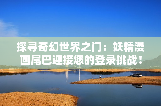 探尋奇幻世界之門：妖精漫畫尾巴迎接您的登錄挑戰(zhàn)！
