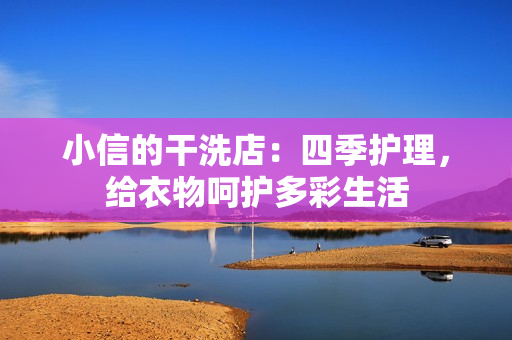 小信的干洗店：四季護(hù)理，給衣物呵護(hù)多彩生活