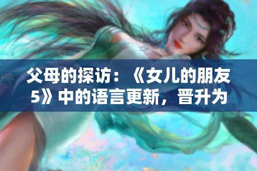 父母的探訪：《女兒的朋友5》中的語言更新，晉升為通俗話題