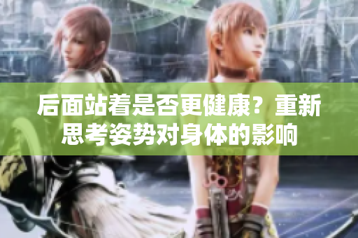 后面站著是否更健康？重新思考姿勢對身體的影響