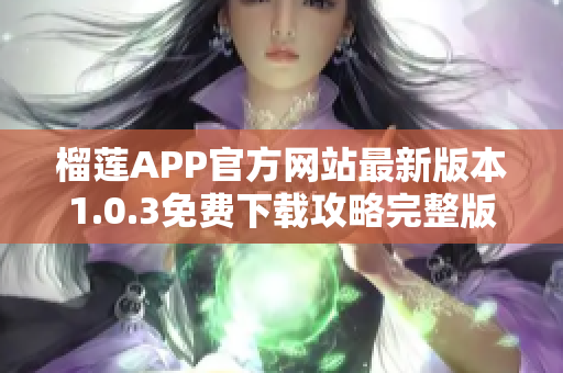 榴蓮APP官方網(wǎng)站最新版本1.0.3免費(fèi)下載攻略完整版