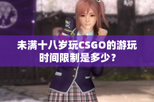 未滿十八歲玩CSGO的游玩時(shí)間限制是多少？