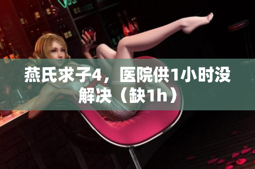 燕氏求子4，醫(yī)院供1小時(shí)沒解決（缺1h）