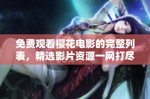 免費(fèi)觀看櫻花電影的完整列表，精選影片資源一網(wǎng)打盡