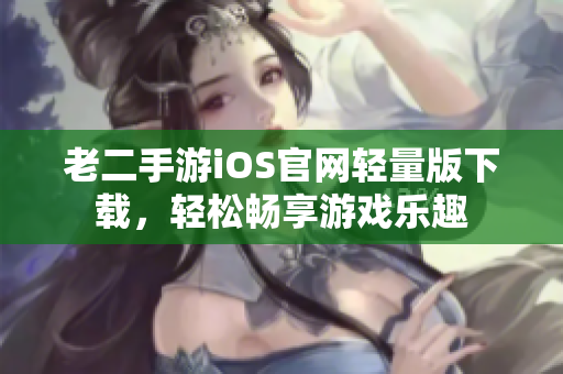 老二手游iOS官網(wǎng)輕量版下載，輕松暢享游戲樂趣