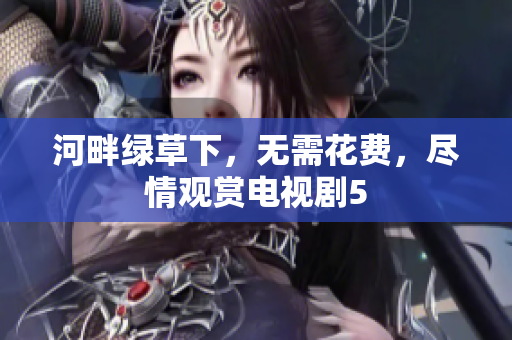 河畔綠草下，無需花費(fèi)，盡情觀賞電視劇5