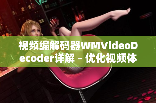 視頻編解碼器WMVideoDecoder詳解 - 優(yōu)化視頻體驗(yàn)，提升播放效果