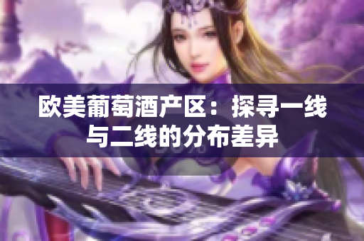 歐美葡萄酒產(chǎn)區(qū)：探尋一線與二線的分布差異