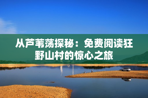 從蘆葦蕩探秘：免費閱讀狂野山村的驚心之旅