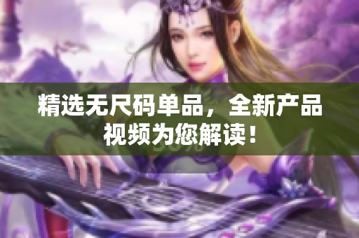 精選無尺碼單品，全新產品視頻為您解讀！