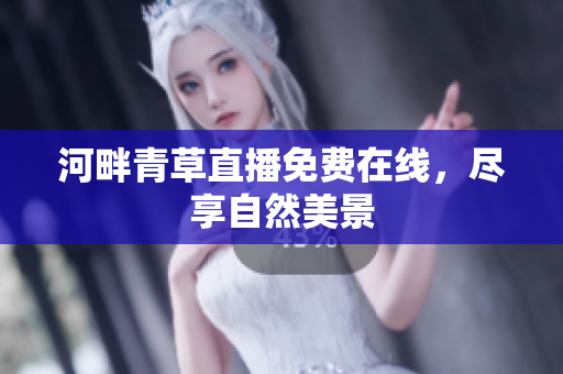 河畔青草直播免費(fèi)在線，盡享自然美景