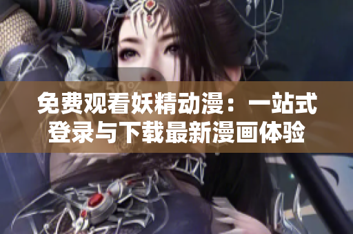 免費(fèi)觀看妖精動(dòng)漫：一站式登錄與下載最新漫畫體驗(yàn)