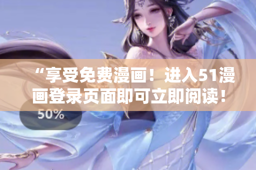 “享受免費(fèi)漫畫！進(jìn)入51漫畫登錄頁面即可立即閱讀！”