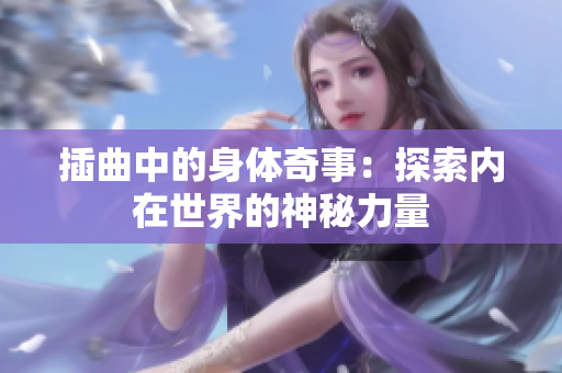 插曲中的身體奇事：探索內(nèi)在世界的神秘力量