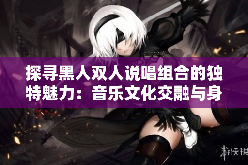 探尋黑人雙人說唱組合的獨特魅力：音樂文化交融與身份表達