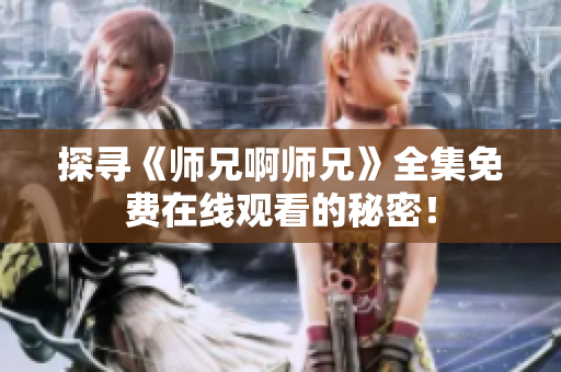 探尋《師兄啊師兄》全集免費在線觀看的秘密！