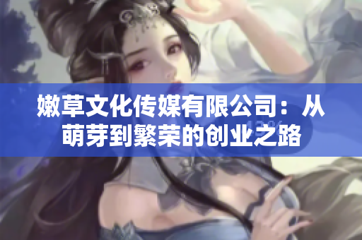 嫩草文化傳媒有限公司：從萌芽到繁榮的創(chuàng)業(yè)之路