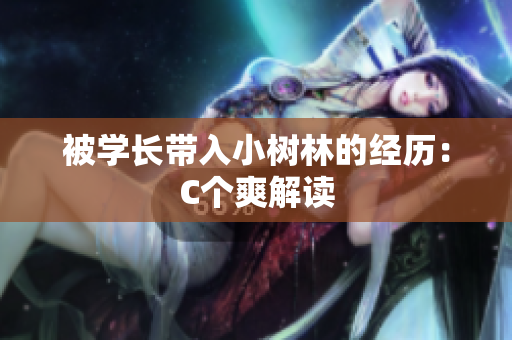 被學(xué)長帶入小樹林的經(jīng)歷：C個(gè)爽解讀