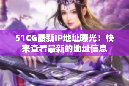 51CG最新IP地址曝光！快來查看最新的地址信息