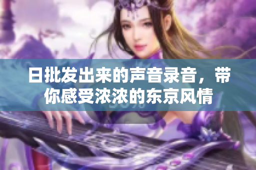 日批發(fā)出來的聲音錄音，帶你感受濃濃的東京風(fēng)情