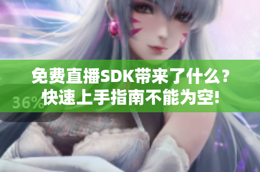 免費(fèi)直播SDK帶來(lái)了什么？快速上手指南不能為空!