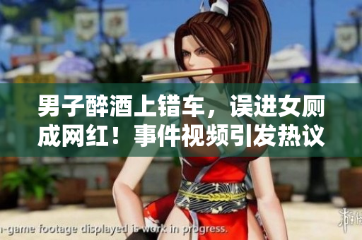 男子醉酒上錯車，誤進(jìn)女廁成網(wǎng)紅！事件視頻引發(fā)熱議