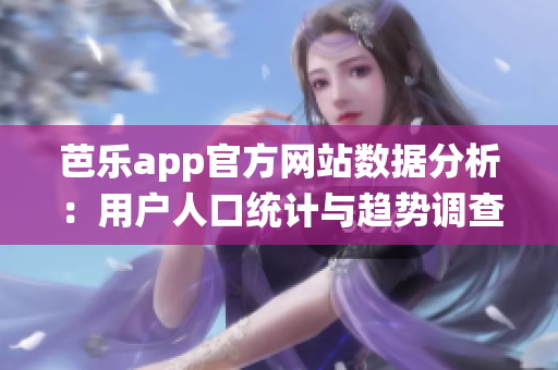 芭樂app官方網(wǎng)站數(shù)據(jù)分析：用戶人口統(tǒng)計(jì)與趨勢調(diào)查