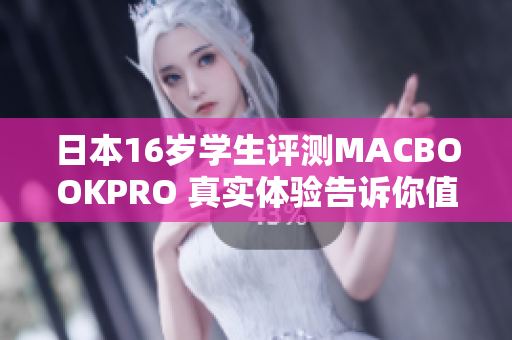日本16歲學(xué)生評(píng)測(cè)MACBOOKPRO 真實(shí)體驗(yàn)告訴你值不值得投資