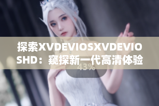 探索XVDEVIOSXVDEVIOSHD：窺探新一代高清體驗(yàn)的奇妙之旅