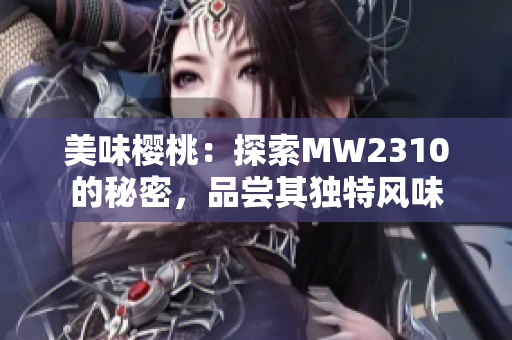 美味櫻桃：探索MW2310的秘密，品嘗其獨(dú)特風(fēng)味