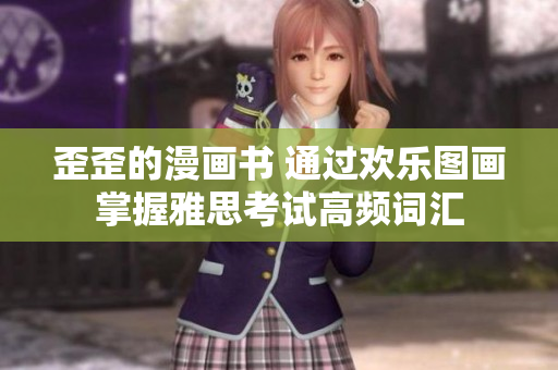 歪歪的漫畫書 通過歡樂圖畫掌握雅思考試高頻詞匯