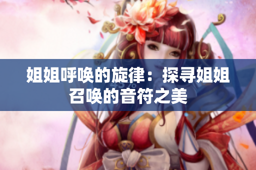 姐姐呼喚的旋律：探尋姐姐召喚的音符之美