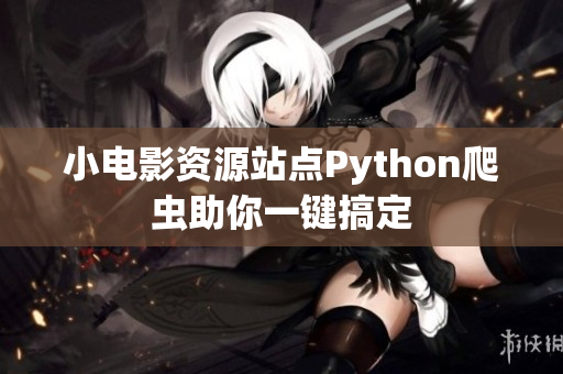 小電影資源站點Python爬蟲助你一鍵搞定