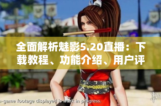 全面解析魅影5.20直播：下載教程、功能介紹、用戶評(píng)測(cè)全覆蓋